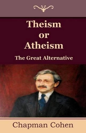 Theism or Atheism: The Great Alternative by Chapman Cohen 9781604447477