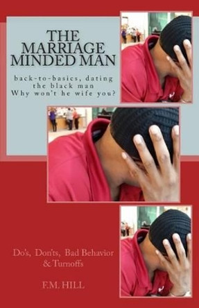 The Marriage Minded Man: &quot;Why Won't He Wife You&quot;? by F M Hill 9781507685068