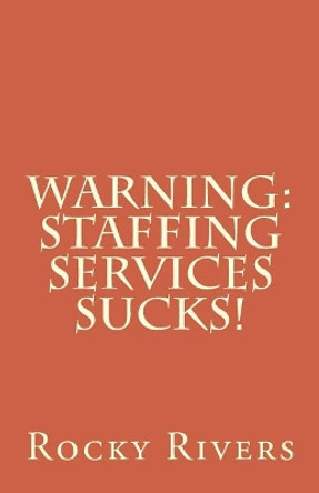 Warning: Staffing Services Sucks! by Rocky Rivers 9781507819685