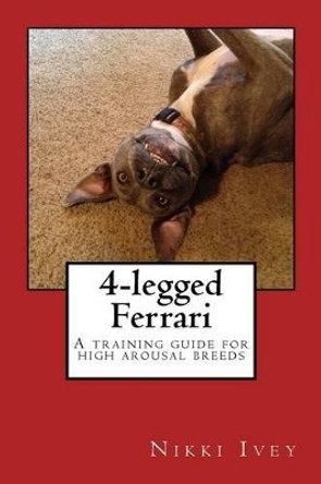 4-legged Ferrari: A training guide for high arousal breeds by Nikki Ivey 9781506195360