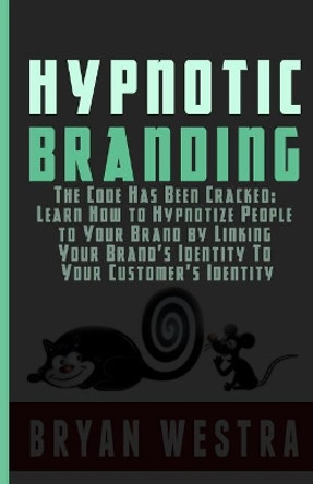 Hypnotic Branding: The Code Has Been Cracked: Learn How to Hypnotize People to Your Brand by Linking Your Brand's Identity To Your Customer's Identity by Bryan Westra 9781507541395