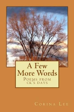 A Few More Words: Poems from ck's days by Corina K Lee 9781507590973