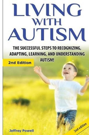 Living with Autism: The Successful Steps to Recognizing, Adapting, Learning, and Understanding Autism by Professor of Philosophy Jeffrey Powell 9781507622452