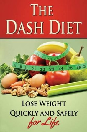 The Dash Diet: Lose Weight Quickly and Safely for Life with the Dash Diet by Benjamin Tideas 9781507860564