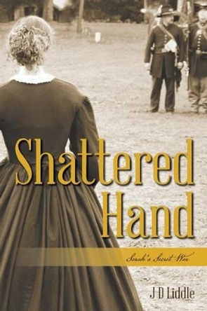 Shattered Hand: Sarah's Secret War by J D Liddle 9781507731628