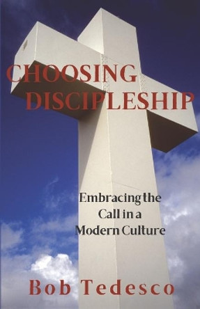 Choosing Discipleship: Embracing the Call in a Modern Culture by Bob Tedesco 9781625861405