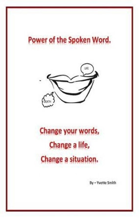 Power of the spoken word.: Change your words; change a life; change a situation by Yvette D Smith 9781507750100