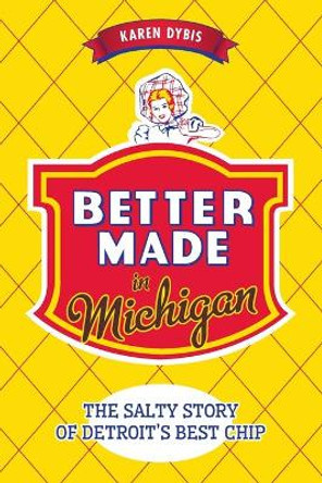 Better Made in Michigan:: The Salty Story of Detroit's Best Chip by Karen Dybis 9781626199859