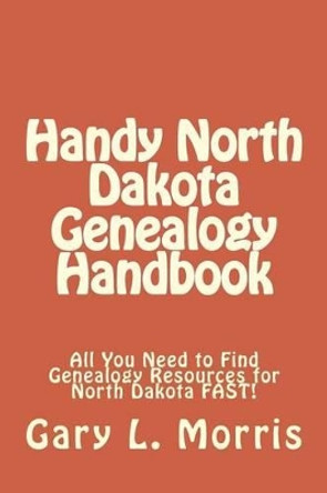 Handy North Dakota Genealogy Handbook: All You Need to Find Genealogy Resources for North Dakota FAST! by Dr Gary L Morris 9781507758731