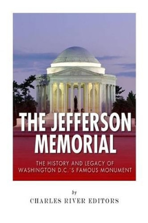 The Jefferson Memorial: The History of Washington D.C.'s Famous Monument by Charles River Editors 9781507808481