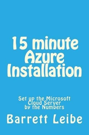 15 minute Azure Installation: Set up the Microsoft Cloud Server by the Numbers by Barrett Leibe 9781508409601