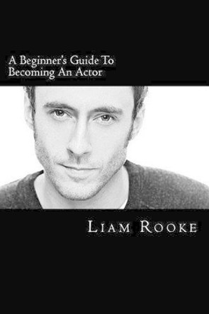 A Beginners Guide To Becoming An Actor: A Ladder To Success by Liam Rooke 9781508425328