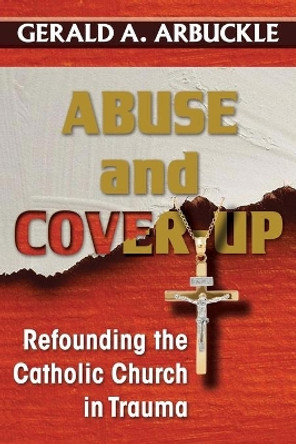 Abuse and Cover-Up: Refounding the Catholic Church in Trauma by Gerald a Arbuckle 9781626983397