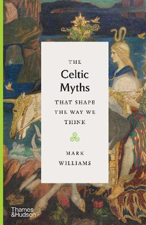 The Celtic Myths that Shape the Way We Think by Mark Williams