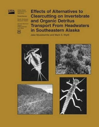 Effects of Alternatives to Clearcutting on Invertebrate and Organic Detritus Transport From Headwaters in Southeastern Alaska by United States Department of Agriculture 9781508448273