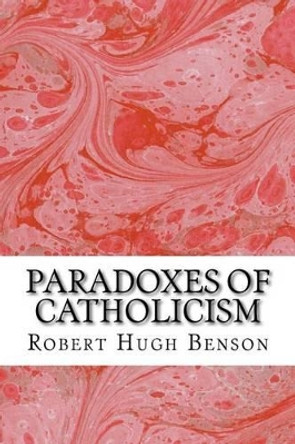 Paradoxes Of Catholicism: (Robert Hugh Benson Classics Collection) by Robert Hugh Benson 9781508605317