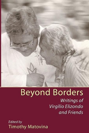 Beyond Borders: Writings of Virgilio Elizondo and Friends by Virgilio Elizondo 9781606086704