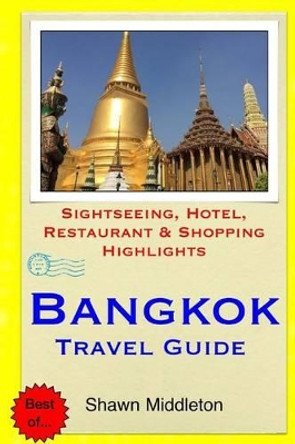 Bangkok Travel Guide: Sightseeing, Hotel, Restaurant & Shopping Highlights by Shawn Middleton 9781508679660