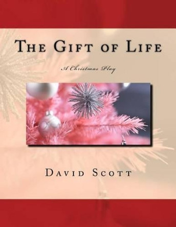 The Gift of Life: A Christmas Play by David Scott 9781508686033