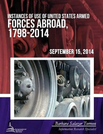 Instances of Use of United States Armed Forces Abroad, 1798-2014 by Congressional Research Service 9781508687023