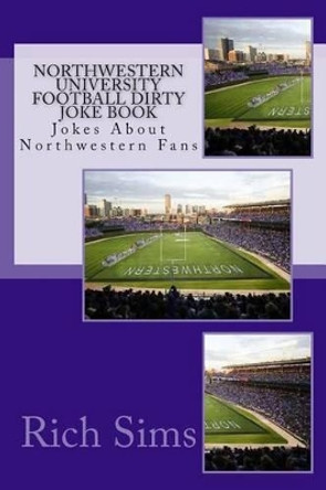 Northwestern University Football Dirty Joke Book: Jokes About Northwestern Fans by Rich Sims 9781508734291