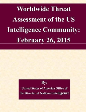 Worldwide Threat Assessment of the US Intelligence Community: February 26, 2015 by United States of America Office of the D 9781508661924