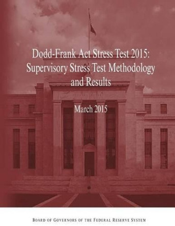 Dodd-Frank Act Stress Test 2015: Supervisory Stress Test Methodology and Results by Board of Governors of the Federal Reserv 9781508768203