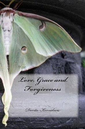 Love, Grace and Forgiveness by Dorita Lynn Kornelsen 9781508801504