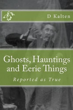 Ghosts, Hauntings and Eerie Things by D M Kalten 9781508827276