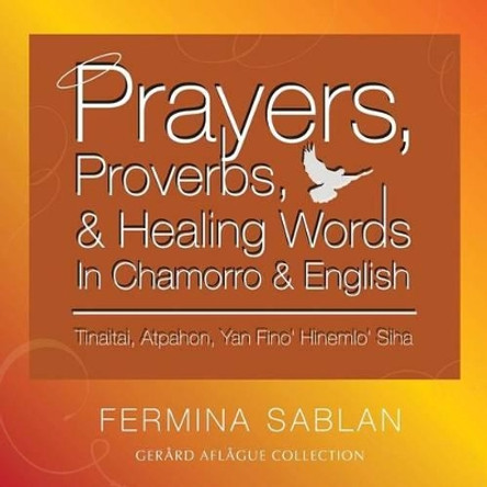 Prayers, Proverbs, and Healing Words in Chamorro and English: Tinaitai, Atpahon, Yan Fino Hinemio Siha by Gerard V Aflague 9781508836490