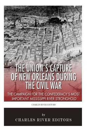 The Union's Capture of New Orleans during the Civil War: The Campaign for the Confederacy's Most Important Mississippi River Stronghold by Charles River Editors 9781508952930