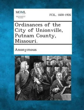 Ordinances of the City of Unionville, Putnam County, Missouri. by Anonymous 9781287337843