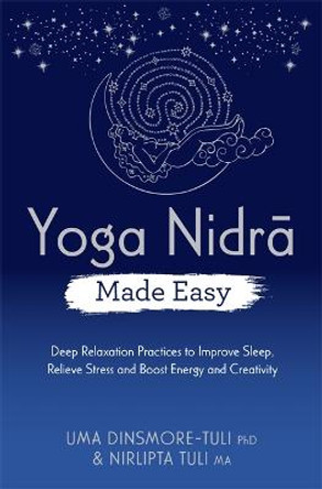 Yoga Nidra Made Easy: Deep Relaxation Practices to Improve Sleep, Relieve Stress and Boost Energy and Creativity by Uma Dinsmore-Tuli