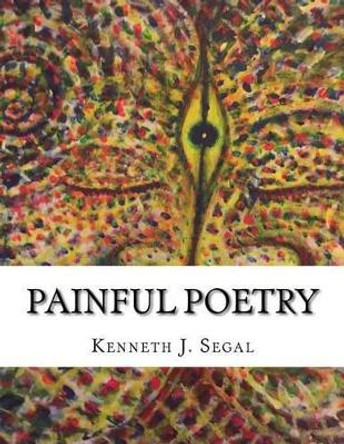 Painful Poetry: Barely Avoiding The Thought-Police! by Kenneth Jay Segal 9781508920960