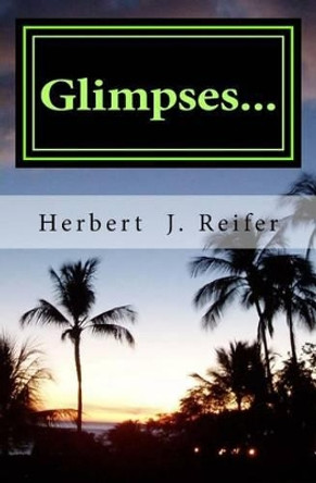 Glimpses... by Herbert J Reifer 9781522948681