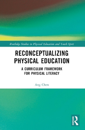 Reconceptualizing Physical Education: A Curriculum Framework for Physical Literacy by Ang Chen 9780367756956