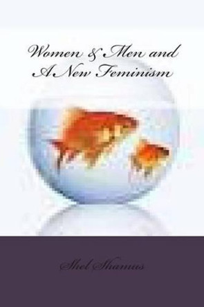 Women & Men and A New Feminism by Shel Shamus 9781495421426