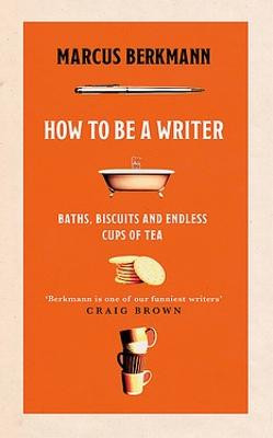 How to Be a Writer: Baths, Biscuits and Endless Cups of Tea Marcus Berkmann 9781408713839
