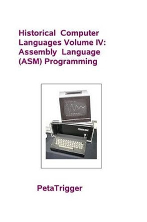 Historical Computer Languages Volume IV: Assembly Language (ASM) Programming by Peta Trigger 9781495399220