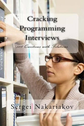 Cracking Programming Interviews: 500 Questions with Solutions by Sergei Nakariakov 9781495459801