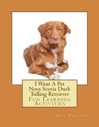 I Want A Pet Nova Scotia Duck Tolling Retriever: Fun Learning Activities by Gail Forsyth 9781494797553