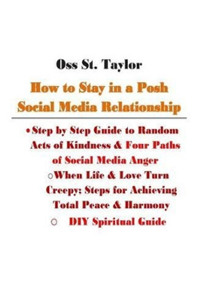 How to Stay in a Posh Social Media Relationship: Step by Step Guide to Random Acts of Kindness & Four Paths of Social Media Anger by Oss St Taylor 9781494852405