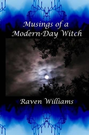 Musings of a Modern-Day Witch: A Compilation of the Writings of Raven Williams by Raven Williams 9781494888220