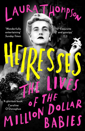 Heiresses: The Lives of the Million Dollar Babies by Laura Thompson