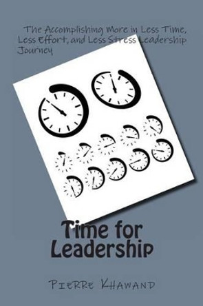 Time for Leadership: The Accomplishing More in Less Time, Less Effort, and Less Stress Leadership Journey by Pierre Khawand 9781492135838