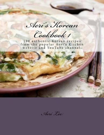 Aeri's Korean Cookbook 1: 100 authentic Korean recipes from the popular Aeri's Kitchen website and YouTube channel. by Aeri Lee 9781475290615