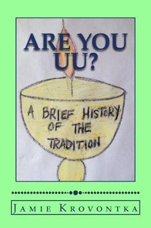 Are You UU?: A Brief History of the Tradition by Jamie M Krovontka 9781494943158