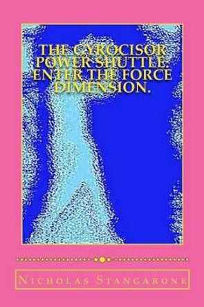 The GYROCISOR Power Shuttle: Enter The Force Dimension.: Enter The Force Dimension. by Nicholas G Stangarone 9781495217142