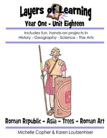 Layers of Learning Year One Unit Eighteen: Roman Republic, Asia, Trees, Roman Art by Michelle Copher 9781495280177