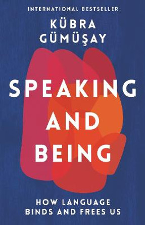 Speaking and Being: How Language Shapes Our Lives by Kubra Gumusay